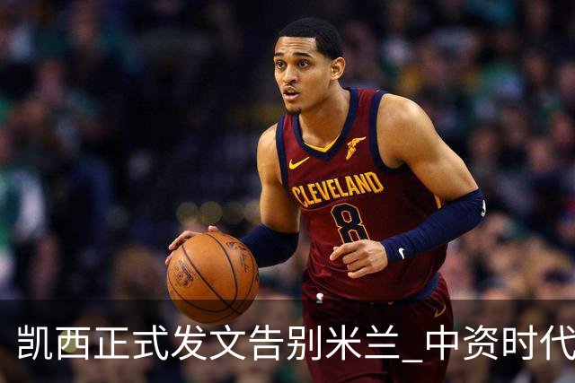 凯西正式发文告别米兰 中资时代引援已全部离队